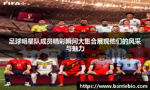 足球明星队成员精彩瞬间大集合展现他们的风采与魅力