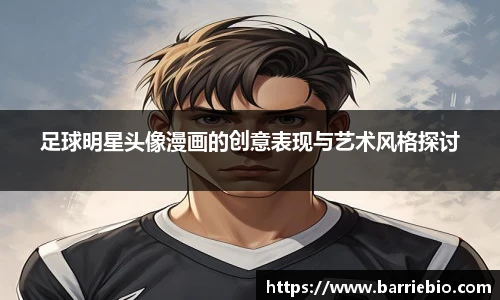 足球明星头像漫画的创意表现与艺术风格探讨